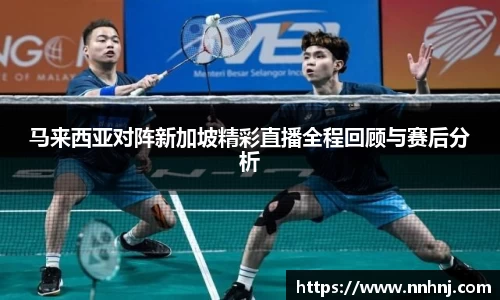 k8马来西亚对阵新加坡精彩直播全程回顾与赛后分析