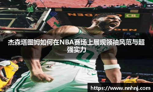 k8杰森塔图姆如何在NBA赛场上展现领袖风范与超强实力