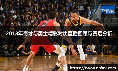 k82018年奇才与勇士精彩对决直播回顾与赛后分析