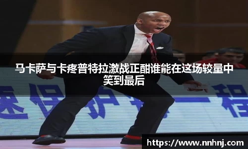 k8马卡萨与卡疼普特拉激战正酣谁能在这场较量中笑到最后