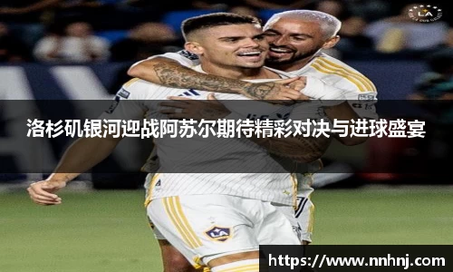 k8洛杉矶银河迎战阿苏尔期待精彩对决与进球盛宴